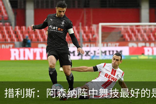 措利斯：阿森纳阵中舞技最好的是埃泽，最聪明的我选梅里诺